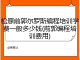 松原前郭尔罗斯编程培训学费一般多少钱(前郭编程培训费用)
