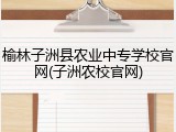 榆林子洲县农业中专学校官网(子洲农校官网)