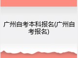 广州自考本科报名(广州自考报名)