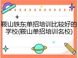 鞍山铁东单招培训比较好的学校(鞍山单招培训名校)