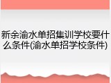 新余渝水单招集训学校要什么条件(渝水单招学校条件)