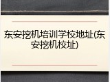 东安挖机培训学校地址(东安挖机校址)