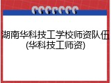 湖南华科技工学校师资队伍(华科技工师资)