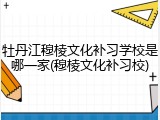 牡丹江穆棱文化补习学校是哪一家(穆棱文化补习校)