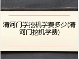 清河门学挖机学费多少(清河门挖机学费)