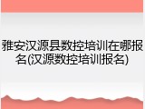雅安汉源县数控培训在哪报名(汉源数控培训报名)