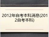 2012年自考本科消息(2012自考本科)