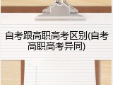 自考跟高职高考区别(自考高职高考异同)