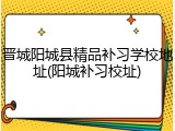 晋城阳城县精品补习学校地址(阳城补习校址)