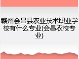 赣州会昌县农业技术职业学校有什么专业(会昌农校专业)