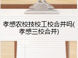 孝感农校技校工校合并吗(孝感三校合并)