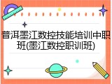 普洱墨江数控技能培训中职班(墨江数控职训班)