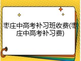 枣庄中高考补习班收费(枣庄中高考补习费)