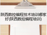 陕西数控编程技术培训哪家好(陕西数控编程培训)