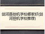 剑河县挖机学校哪家好(剑河挖机学校推荐)