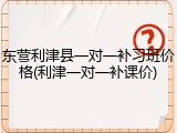 东营利津县一对一补习班价格(利津一对一补课价)