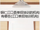 铜仁江口县单招培训的机构有哪些(江口单招培训机构)