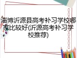 淄博沂源县高考补习学校哪家比较好(沂源高考补习学校推荐)