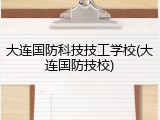 大连国防科技技工学校(大连国防技校)