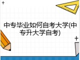 中专毕业如何自考大学(中专升大学自考)