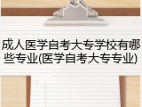 成人医学自考大专学校有哪些专业(医学自考大专专业)