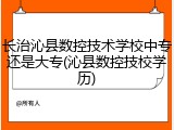 长治沁县数控技术学校中专还是大专(沁县数控技校学历)