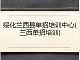 绥化兰西县单招培训中心(兰西单招培训)