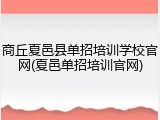 商丘夏邑县单招培训学校官网(夏邑单招培训官网)