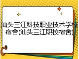 汕头三江科技职业技术学校宿舍(汕头三江职校宿舍)