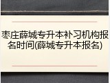 枣庄薛城专升本补习机构报名时间(薛城专升本报名)