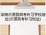 淄博沂源县高考补习学校地址(沂源高考补习校址)