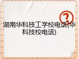 湖南华科技工学校电话(华科技校电话)