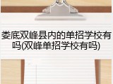 娄底双峰县内的单招学校有吗(双峰单招学校有吗)