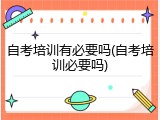 自考培训有必要吗(自考培训必要吗)