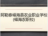 阿勒泰福海县农业职业学校(福海农职校)