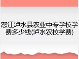 怒江泸水县农业中专学校学费多少钱(泸水农校学费)