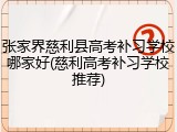 张家界慈利县高考补习学校哪家好(慈利高考补习学校推荐)