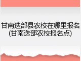 甘南迭部县农校在哪里报名(甘南迭部农校报名点)