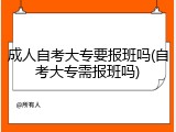 成人自考大专要报班吗(自考大专需报班吗)