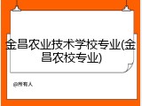 金昌农业技术学校专业(金昌农校专业)