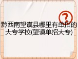 黔西南望谟县哪里有单招的大专学校(望谟单招大专)