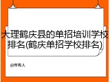 大理鹤庆县的单招培训学校排名(鹤庆单招学校排名)