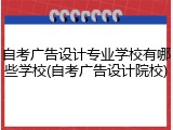 自考广告设计专业学校有哪些学校(自考广告设计院校)