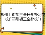 郑州上街初三全日制补习学校("郑州初三全补校")