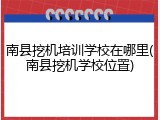 南县挖机培训学校在哪里(南县挖机学校位置)