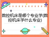 数控机床是哪个专业学(数控机床学什么专业)