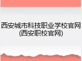 西安城市科技职业学校官网(西安职校官网)