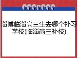 淄博临淄高三生去哪个补习学校(临淄高三补校)