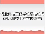 河北科技工程学校是技校吗(河北科技工程学校类型)