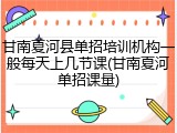 甘南夏河县单招培训机构一般每天上几节课(甘南夏河单招课量)